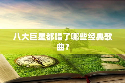 八大巨星都唱了哪些经典歌曲？