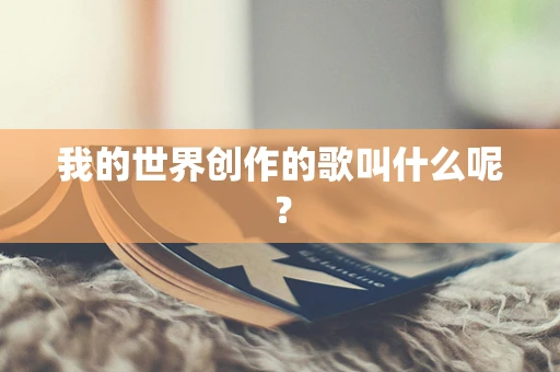 我的世界创作的歌叫什么呢？