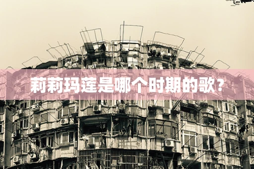 莉莉玛莲是哪个时期的歌？
