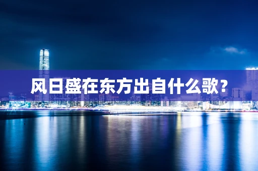 风日盛在东方出自什么歌？