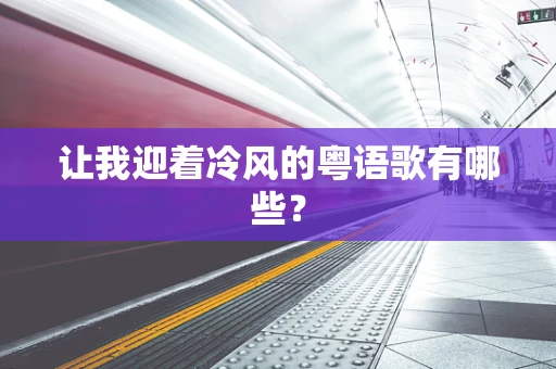 让我迎着冷风的粤语歌有哪些？