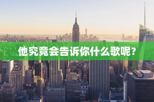 他究竟会告诉你什么歌呢？