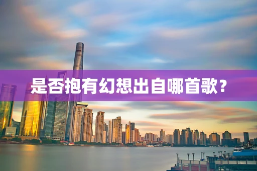 是否抱有幻想出自哪首歌？
