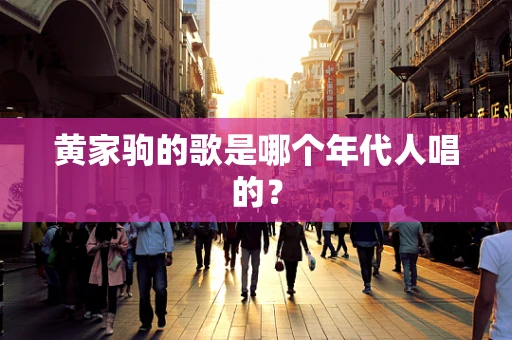 黄家驹的歌是哪个年代人唱的？