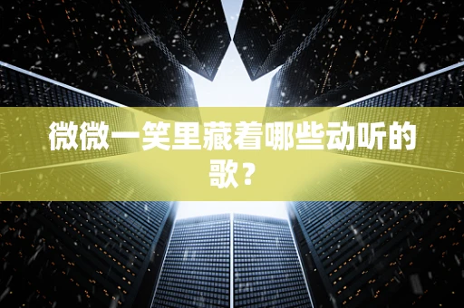 微微一笑里藏着哪些动听的歌？