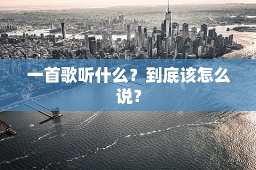 一首歌听什么？到底该怎么说？