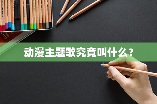 动漫主题歌究竟叫什么？