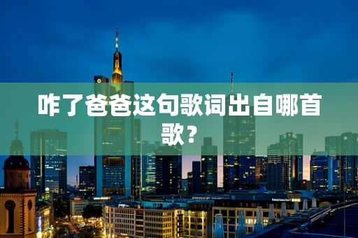 咋了爸爸这句歌词出自哪首歌？
