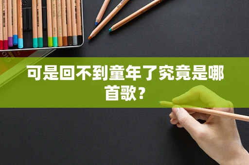 可是回不到童年了究竟是哪首歌？