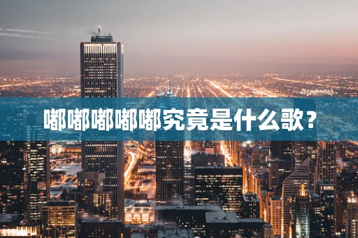 嘟嘟嘟嘟嘟究竟是什么歌？