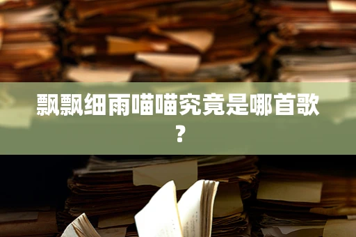 飘飘细雨喵喵究竟是哪首歌？