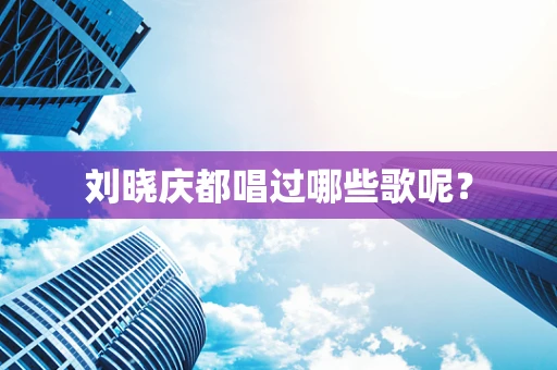 刘晓庆都唱过哪些歌呢？