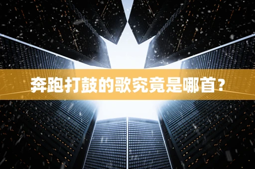 奔跑打鼓的歌究竟是哪首？