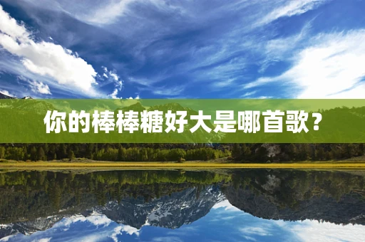 你的棒棒糖好大是哪首歌？