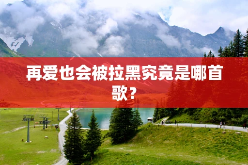 再爱也会被拉黑究竟是哪首歌？