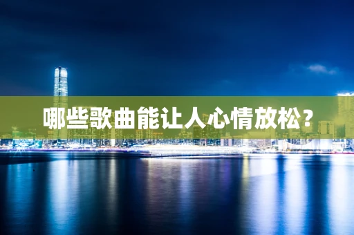 哪些歌曲能让人心情放松？