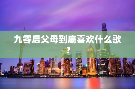 九零后父母到底喜欢什么歌？