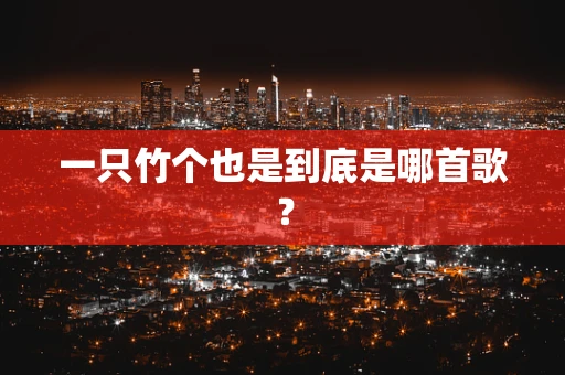 一只竹个也是到底是哪首歌？