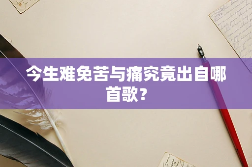 今生难免苦与痛究竟出自哪首歌？