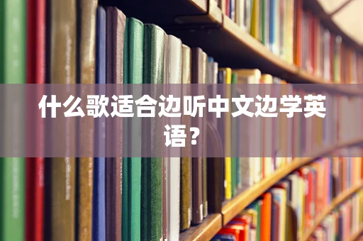 什么歌适合边听中文边学英语？