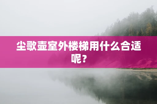 尘歌壶室外楼梯用什么合适呢？