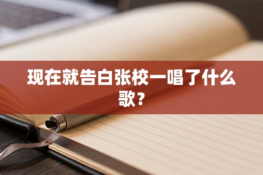 现在就告白张校一唱了什么歌？