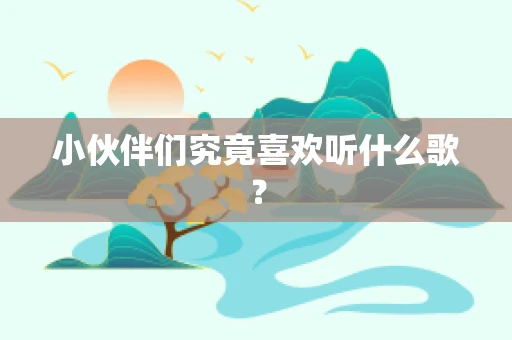 小伙伴们究竟喜欢听什么歌？