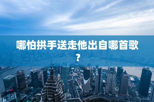 哪怕拱手送走他出自哪首歌？