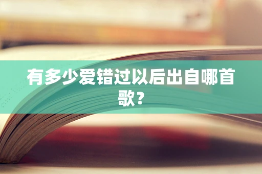 有多少爱错过以后出自哪首歌？