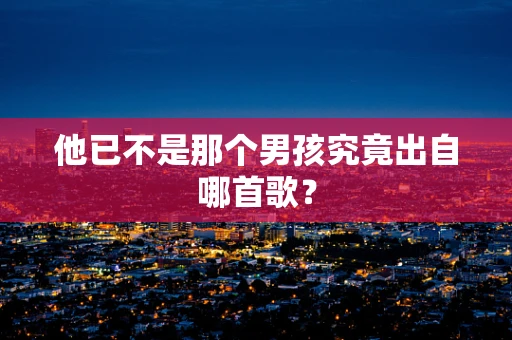 他已不是那个男孩究竟出自哪首歌？