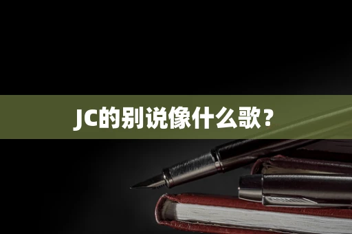 JC的别说像什么歌？