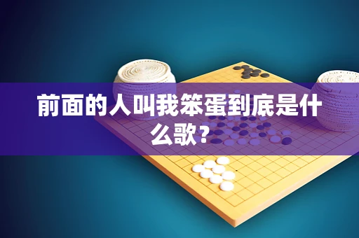 前面的人叫我笨蛋到底是什么歌？
