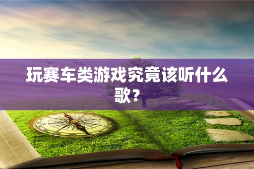 玩赛车类游戏究竟该听什么歌？