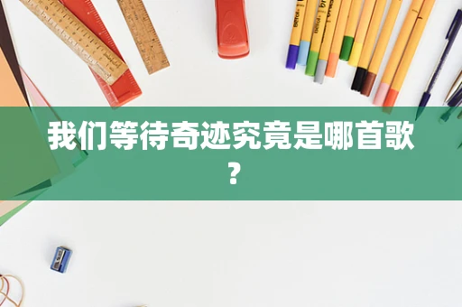 我们等待奇迹究竟是哪首歌？