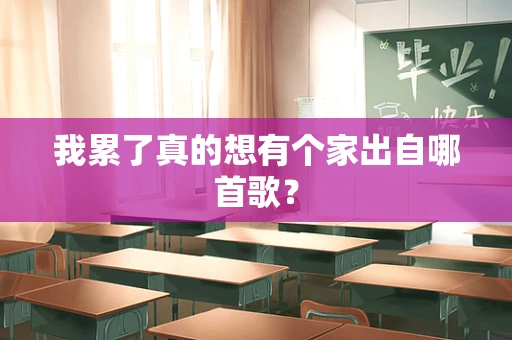 我累了真的想有个家出自哪首歌？