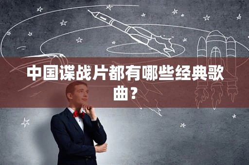 中国谍战片都有哪些经典歌曲？