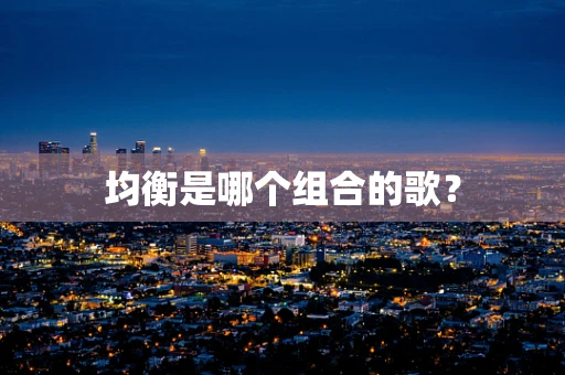 均衡是哪个组合的歌？