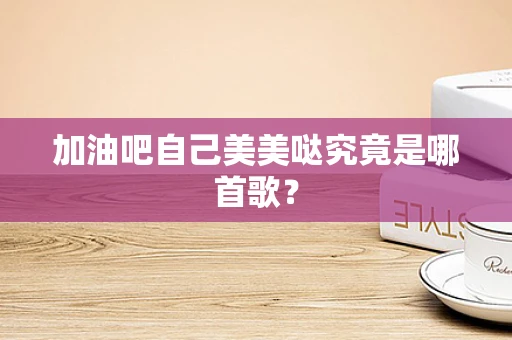 加油吧自己美美哒究竟是哪首歌？