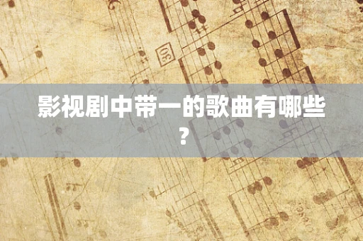 影视剧中带一的歌曲有哪些？