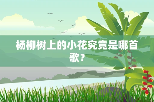 杨柳树上的小花究竟是哪首歌？