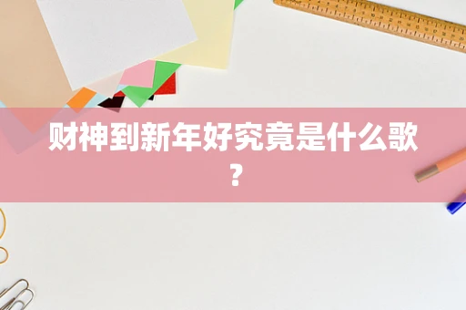 财神到新年好究竟是什么歌？