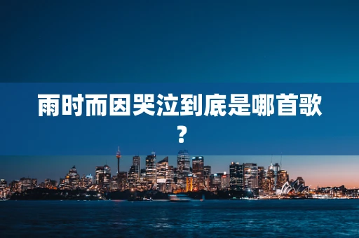 雨时而因哭泣到底是哪首歌？