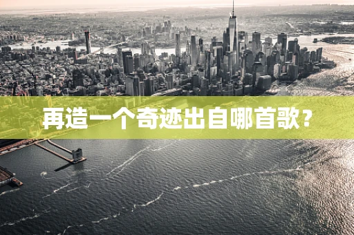 再造一个奇迹出自哪首歌？