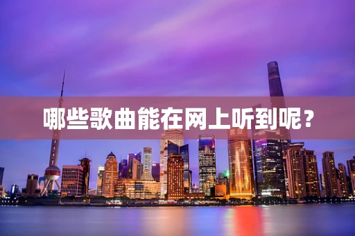哪些歌曲能在网上听到呢？