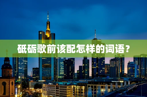 砥砺歌前该配怎样的词语？