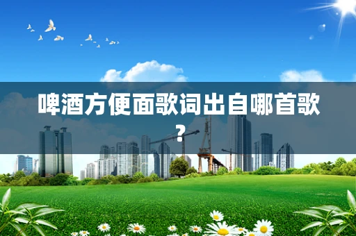 啤酒方便面歌词出自哪首歌？
