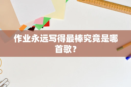 作业永远写得最棒究竟是哪首歌？