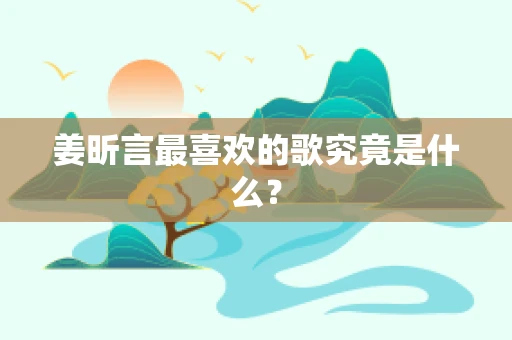姜昕言最喜欢的歌究竟是什么？