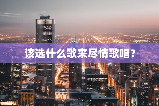 该选什么歌来尽情歌唱？