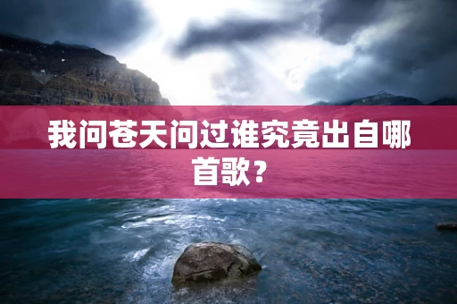 我问苍天问过谁究竟出自哪首歌？